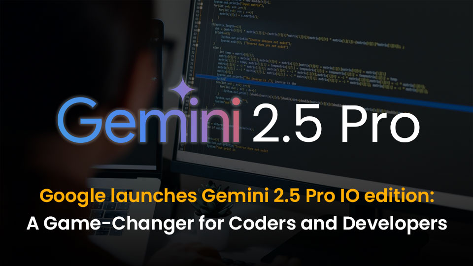 Google launches Gemini 2.5 Pro IO edition